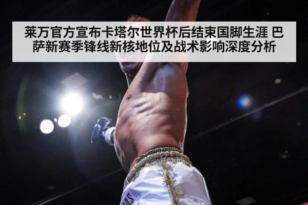 莱万官方宣布卡塔尔世界杯后结束国脚生涯 巴萨新赛季锋线新核地位及战术影响深度分析