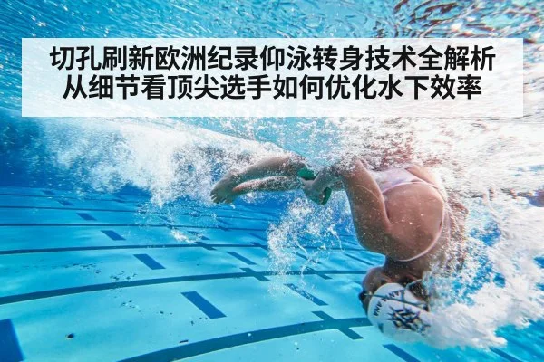 切孔刷新欧洲纪录仰泳转身技术全解析 从细节看顶尖选手如何优化水下效率