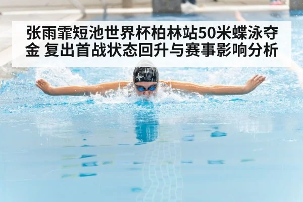 张雨霏短池世界杯柏林站50米蝶泳夺金 复出首战状态回升与赛事影响分析 - hth