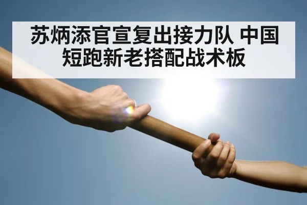 苏炳添官宣复出接力队 中国短跑新老搭配战术板 - hth