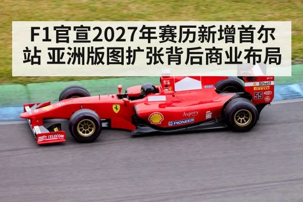 F1官宣2027年赛历新增首尔站 亚洲版图扩张背后商业布局 - hth