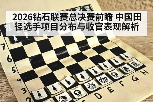 2026钻石联赛总决赛前瞻 中国田径选手项目分布与收官表现解析 - hth
