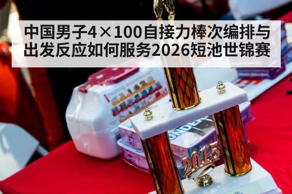 中国男子4×100自接力棒次编排与出发反应如何服务2026短池世锦赛 - hth