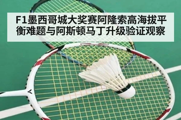 F1墨西哥城大奖赛阿隆索高海拔平衡难题与阿斯顿马丁升级验证观察 - hth